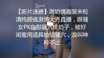 【新片速遞】漏奶情趣装米粒清纯颜值激情大秀直播，跟骚女PK自慰骚穴揉奶子，被好闺蜜用道具抽插骚穴，浪叫呻吟不止