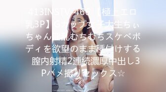 413INSTV-466 【極上エロ乳3P】Gカップ女子大生ちぃちゃん淫乱むちむちスケベボディを欲望のまま種付けする♪膣内射精2連続濃厚中出し3Pハメ撮りセックス☆