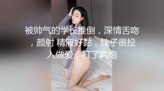 被帅气的学长推倒，深情舌吻，颜射 精液好黏，妹子很投入做爱，打了两炮