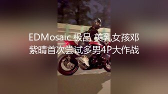 EDMosaic 极品 美乳女孩邓紫晴首次尝试多男4P大作战