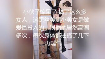    小伙子惊呆了 搞了这么多女人，这黑丝美腿小美女是做爱最投入的，狠插她居然高潮多次，每次身体都抽搐了几下 再喘气