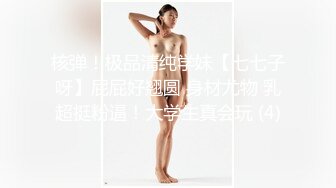 核弹！极品清纯学妹【七七子呀】屁屁好翘圆 身材尤物 乳超挺粉逼！大学生真会玩 (4)