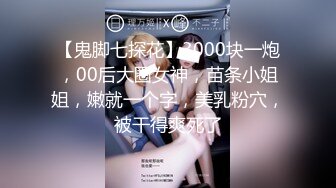 【鬼脚七探花】3000块一炮，00后大圈女神，苗条小姐姐，嫩就一个字，美乳粉穴，被干得爽死了