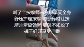 叫了个按摩师来家里享受全身舒压护理按摩 诱惑身材让按摩师羞涩勃起 那就不如脱了裤子好好享受一番