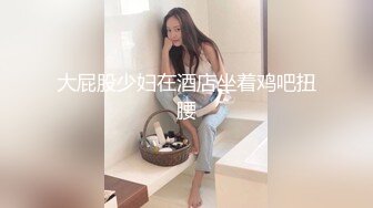 已婚坦克母狗人妻偷情视频流出！长得胖老公都不愿意操 结婚至今私处仍然粉嫩至极！