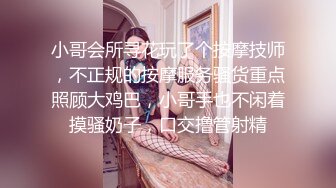 小哥会所寻花玩了个按摩技师，不正规的按摩服务骚货重点照顾大鸡巴，小哥手也不闲着摸骚奶子，口交撸管射精