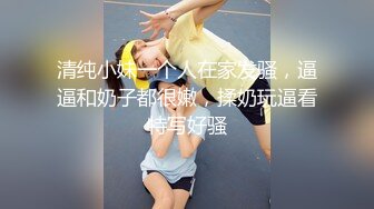 清纯小妹一个人在家发骚，逼逼和奶子都很嫩，揉奶玩逼看特写好骚