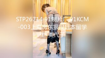 STP26714 91制片厂 91KCM-003上海房东狠操日本留学生-美代子