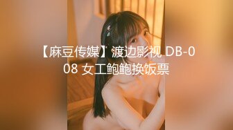 【麻豆传媒】渡边影视 DB-008 女工鲍鲍换饭票