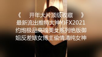 《❤️开年大片顶级收藏❤️》最新流出推特大神YJFX2021约炮极品高端美女系列绝版御姐反差婊女博主偸情清纯女神