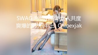 SWAG 与他的亚洲女人共度爽爆的时光(中出) Chloexjake