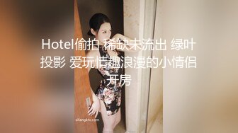 Hotel偷拍 稀缺未流出 绿叶投影 爱玩情趣浪漫的小情侣开房