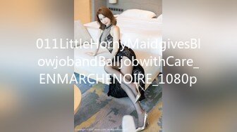 011LittleHornyMaidgivesBlowjobandBalljobwithCare_ENMARCHENOIRE_1080p