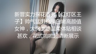 新晋实力探花首秀【红灯区王子】帅气猛男约操白嫩高颜值女神，大胸美腿温柔体贴相谈甚欢，花式啪啪超清晰展示