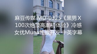 麻豆传媒 MD-0325《黑男Ｘ100次绝顶高潮初体验》冷感女优Muna性欲开发 中英字幕