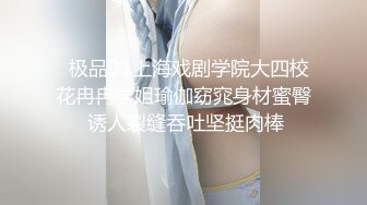   极品91上海戏剧学院大四校花冉冉学姐瑜伽窈窕身材蜜臀 诱人裂缝吞吐坚挺肉棒