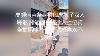 高颜值苗条身材白虎妹子双人啪啪 舔逼逼手指插入上位骑坐抽插呻吟 很是诱惑喜欢不要错过!