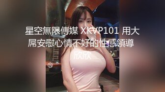 星空無限傳媒 XKVP101 用大屌安慰心情不好的性感領導 欣欣