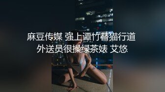 麻豆传媒 强上谭竹替猫行道 外送员很操绿茶婊 艾悠