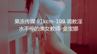 果冻传媒 91kcm-109 调教淫水不停的美女教师-金宝娜