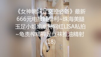 《女神嫩妹足交控必备》最新666元电报群福利~珠海美腿玉足小姐姐推特网红LISA私拍~龟责榨精裸足丝袜推油精射 (18)