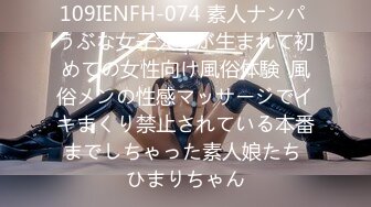 109IENFH-074 素人ナンパ うぶな女子大生が生まれて初めての女性向け風俗体験  風俗メンの性感マッサージでイキまくり禁止されている本番までしちゃった素人娘たち ひまりちゃん