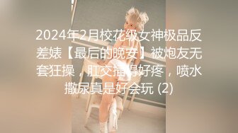 2024年2月校花级女神极品反差婊【最后的晚安】被炮友无套狂操，肛交插得好疼，喷水撒尿真是好会玩 (2)