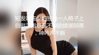 短发端庄少妇独自一人椅子上自慰手指抠逼不停的揉搓阴蒂，呻吟声不断