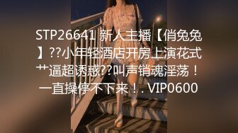 STP26641 新人主播【俏兔兔】??小年轻酒店开房上演花式艹逼超诱惑??叫声销魂淫荡！一直操停不下来！. VIP0600