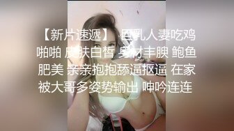 【新片速遞】  巨乳人妻吃鸡啪啪 皮肤白皙 身材丰腴 鲍鱼肥美 亲亲抱抱舔逼抠逼 在家被大哥多姿势输出 呻吟连连 