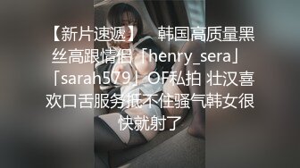 【新片速遞】 ✨韩国高质量黑丝高跟情侣「henry_sera」「sarah579」OF私拍 壮汉喜欢口舌服务抵不住骚气韩女很快就射了