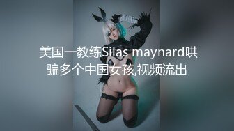  美国一教练Silas maynard哄骗多个中国女孩,视频流出