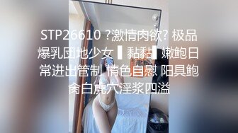 STP26610 ?激情肉欲? 极品爆乳団地少女 ▌黏黏▌嫩鲍日常进出管制 情色自慰 阳具鲍肏白虎穴淫浆四溢