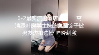 6-2最新流出酒店偷拍❤️高清绿叶房学生妹的大圆锭子被男友边扣边操 呻吟刺激