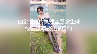 .白金泄密传媒播音系学生妹被土豪调教变成母狗