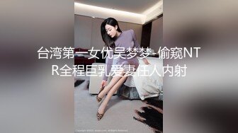 台湾第一女优吴梦梦-偷窥NTR全程巨乳爱妻任人内射