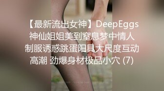 【最新流出女神】DeepEggs 神仙姐姐美到窒息梦中情人 制服诱惑跳蛋阳具大尺度互动高潮 劲爆身材极品小穴 (7)