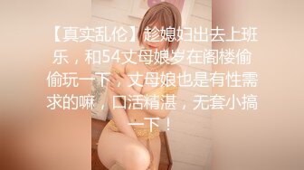 【真实乱伦】趁媳妇出去上班乐，和54丈母娘岁在阁楼偷偷玩一下，丈母娘也是有性需求的嘛，口活精湛，无套小搞一下！