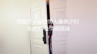 西餐厅卡座偷情人妻美少妇 水超多 表情很销魂