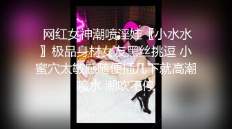  网红女神潮喷淫娃〖小水水〗极品身材女友黑丝挑逗 小蜜穴太敏感随便插几下就高潮喷水 潮吹不停