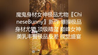 魔鬼身材女神极品尤物〖ChineseBunny〗新作 爆操极品身材尤物 顶级精盆 巅峰女神 美乳丰臀极品反差 视觉盛宴