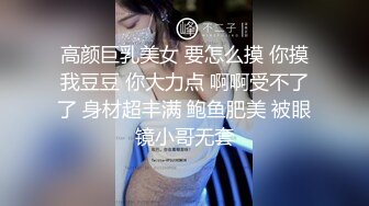 高颜巨乳美女 要怎么摸 你摸我豆豆 你大力点 啊啊受不了了 身材超丰满 鲍鱼肥美 被眼镜小哥无套