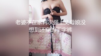 老婆不在家再次强上丈母娘没想到还穿的丁字裤