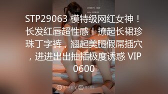 STP29063 模特级网红女神！长发红唇超性感！撩起长裙珍珠丁字裤，翘起美腿假屌插穴，进进出出抽插极度诱惑 VIP0600