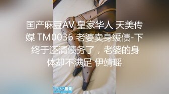 国产麻豆AV 皇家华人 天美传媒 TM0036 老婆卖身缓债-下 终于还清债务了，老婆的身体却不满足 伊靖瑶