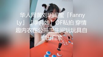 ✨华人网黄刘玥闺蜜「Fanny Ly」「李月如」OF私拍 穿情趣内衣在公共卫生间玩玩具自慰出白浆