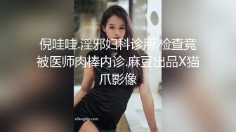 倪哇哇.淫邪妇科诊所.检查竟被医师肉棒内诊.麻豆出品X猫爪影像