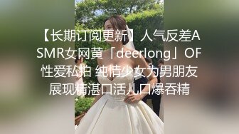 【长期订阅更新】人气反差ASMR女网黄「deerlong」OF性爱私拍 纯情少女为男朋友展现精湛口活儿口爆吞精