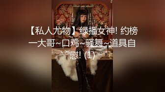 【私人尤物】绿播女神! 约榜一大哥~口鸡~骚舞~道具自慰! (1)