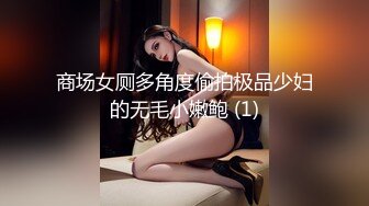 商场女厕多角度偷拍极品少妇的无毛小嫩鲍 (1)